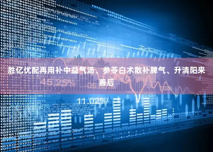 胜亿优配再用补中益气汤、参苓白术散补脾气、升清阳来善后