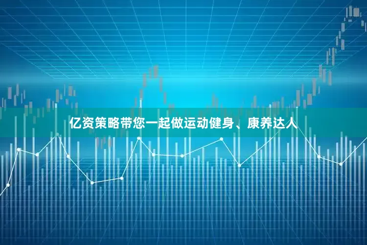 亿资策略带您一起做运动健身、康养达人