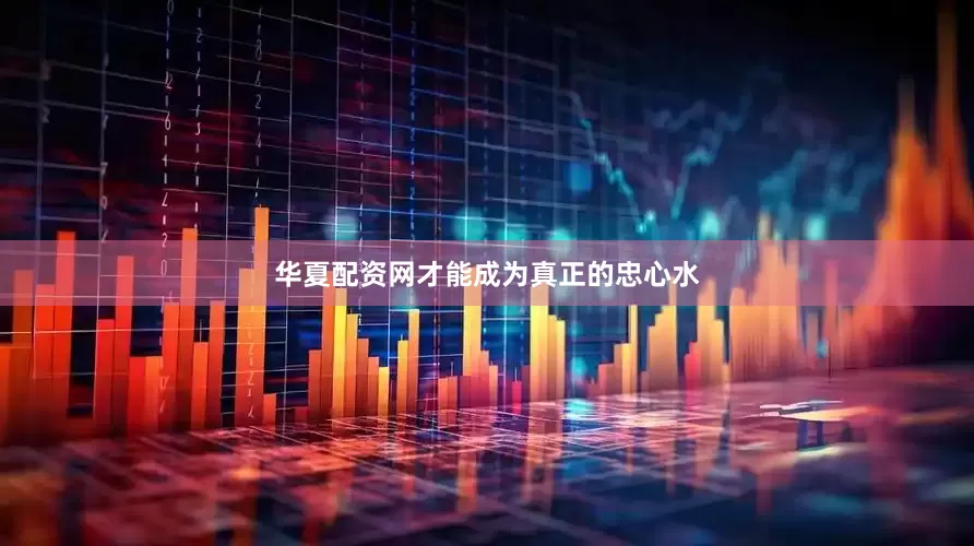华夏配资网才能成为真正的忠心水