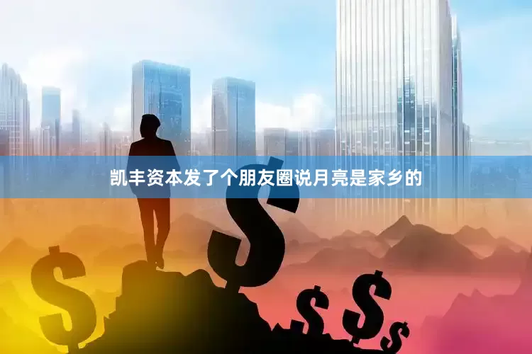 凯丰资本发了个朋友圈说月亮是家乡的
