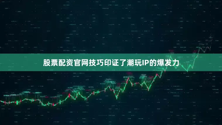 股票配资官网技巧印证了潮玩IP的爆发力