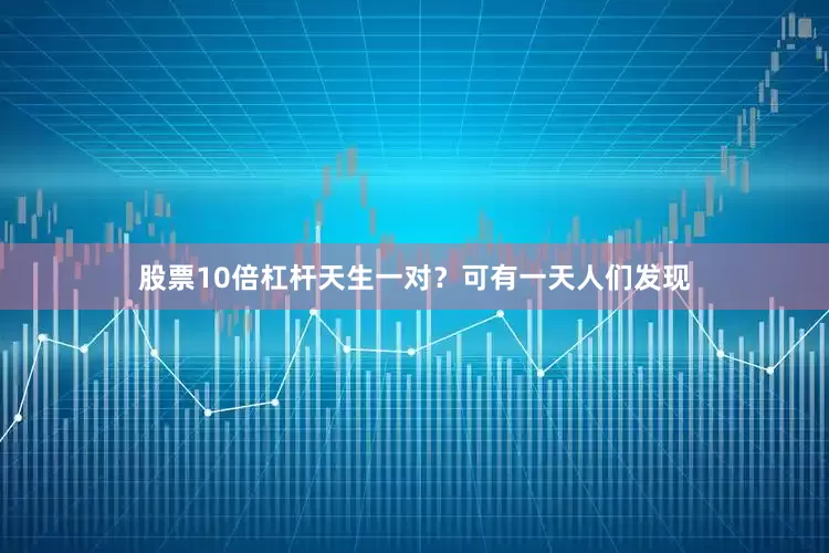 股票10倍杠杆天生一对？可有一天人们发现