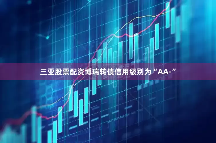 三亚股票配资博瑞转债信用级别为“AA-”