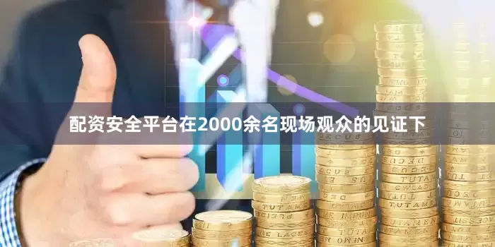 配资安全平台在2000余名现场观众的见证下