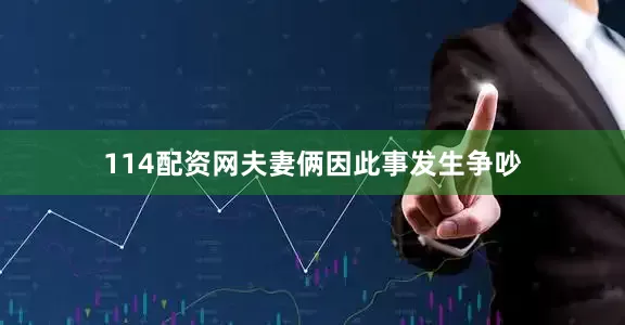 114配资网夫妻俩因此事发生争吵