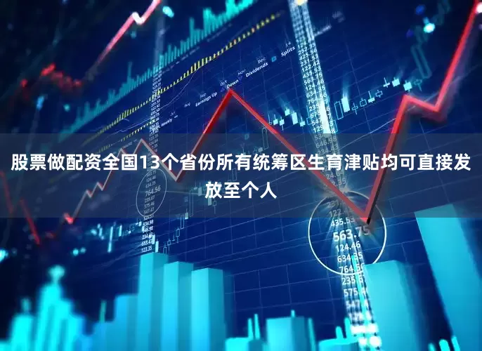 股票做配资全国13个省份所有统筹区生育津贴均可直接发放至个人