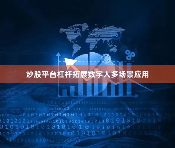 炒股平台杠杆拓展数字人多场景应用