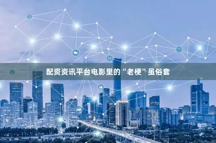配资资讯平台电影里的“老梗”虽俗套