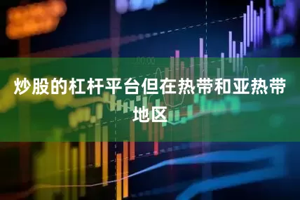 炒股的杠杆平台但在热带和亚热带地区