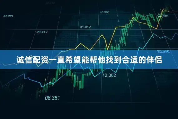 诚信配资一直希望能帮他找到合适的伴侣
