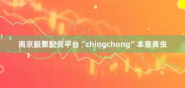 南京股票配资平台“chingchong”本意青虫