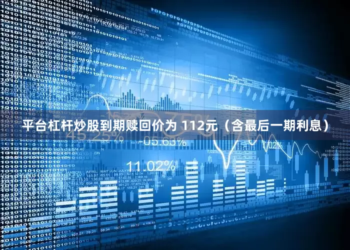 平台杠杆炒股到期赎回价为 112元（含最后一期利息）