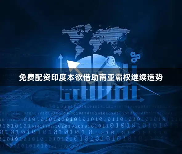 免费配资印度本欲借助南亚霸权继续造势