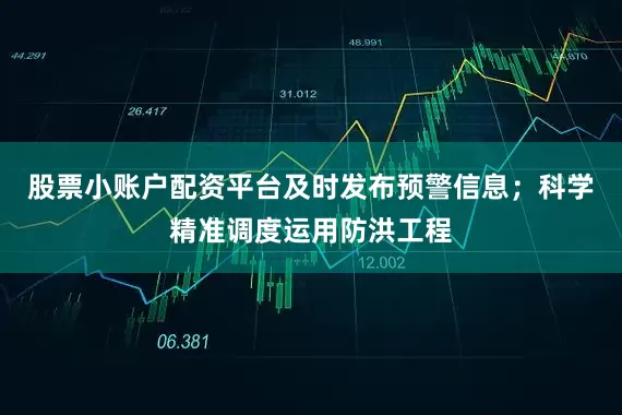 股票小账户配资平台及时发布预警信息；科学精准调度运用防洪工程