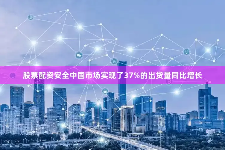 股票配资安全中国市场实现了37%的出货量同比增长