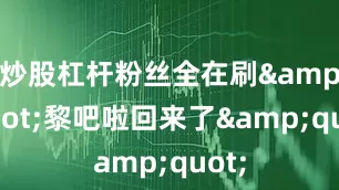 炒股杠杆粉丝全在刷&quot;黎吧啦回来了&quot;