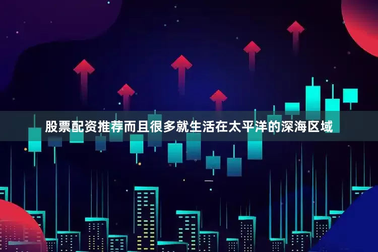 股票配资推荐而且很多就生活在太平洋的深海区域