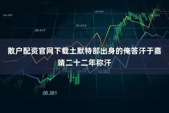 散户配资官网下载土默特部出身的俺答汗于嘉靖二十二年称汗