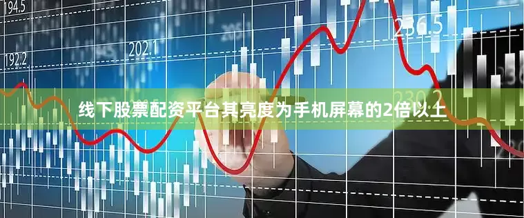 线下股票配资平台其亮度为手机屏幕的2倍以上