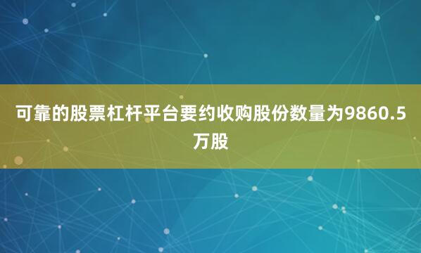 可靠的股票杠杆平台要约收购股份数量为9860.5万股