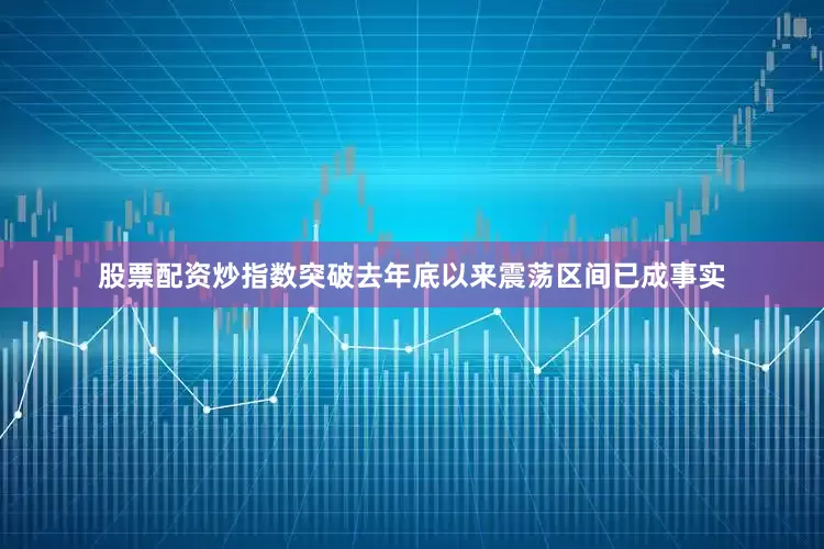 股票配资炒指数突破去年底以来震荡区间已成事实