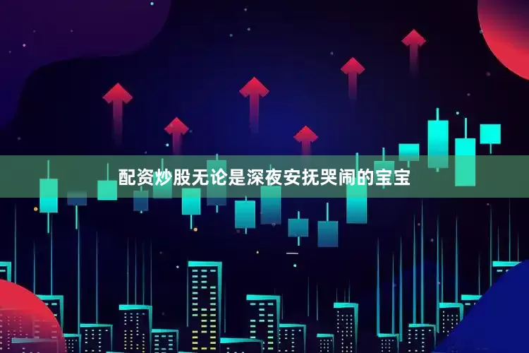 配资炒股无论是深夜安抚哭闹的宝宝