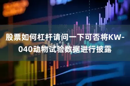 股票如何杠杆请问一下可否将KW-040动物试验数据进行披露