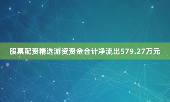 股票配资精选游资资金合计净流出579.27万元