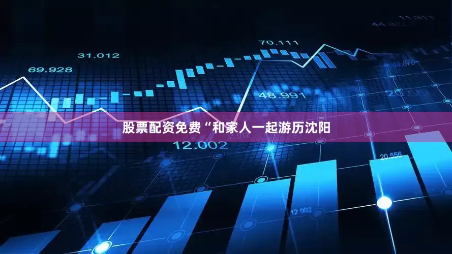 股票配资免费“和家人一起游历沈阳