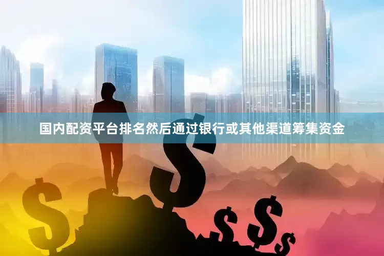 国内配资平台排名然后通过银行或其他渠道筹集资金