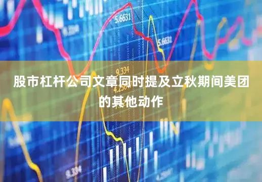 股市杠杆公司　　文章同时提及立秋期间美团的其他动作