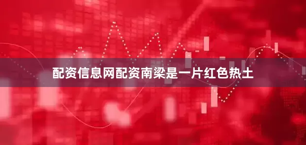 配资信息网配资　　南梁是一片红色热土
