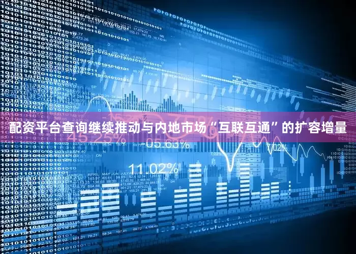 配资平台查询继续推动与内地市场“互联互通”的扩容增量