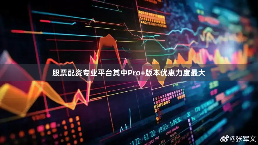 股票配资专业平台其中Pro+版本优惠力度最大