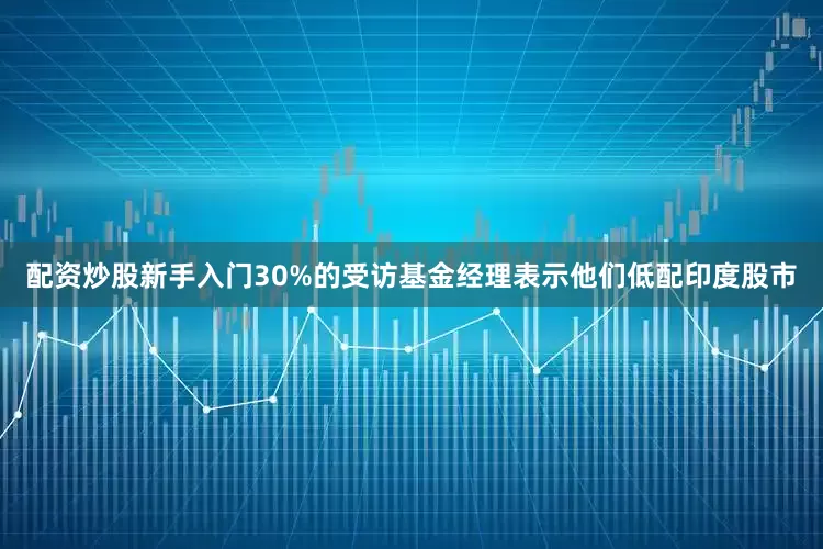 配资炒股新手入门30%的受访基金经理表示他们低配印度股市