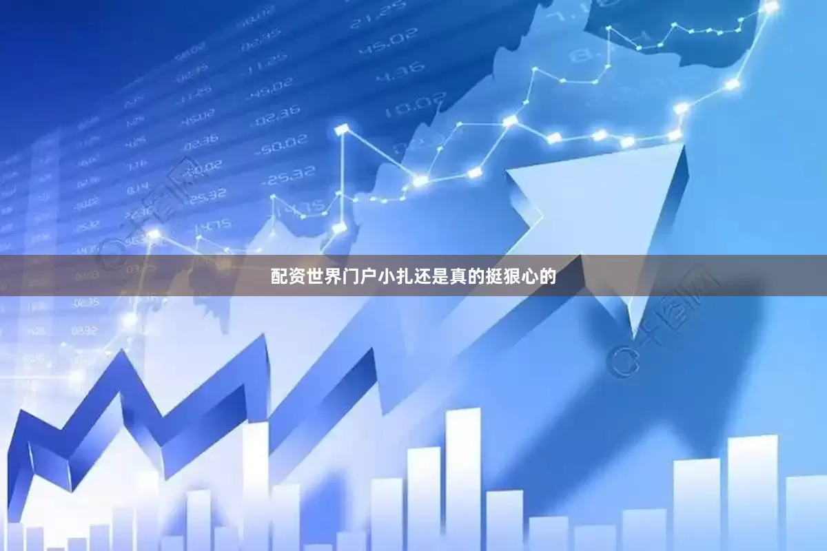 配资世界门户小扎还是真的挺狠心的