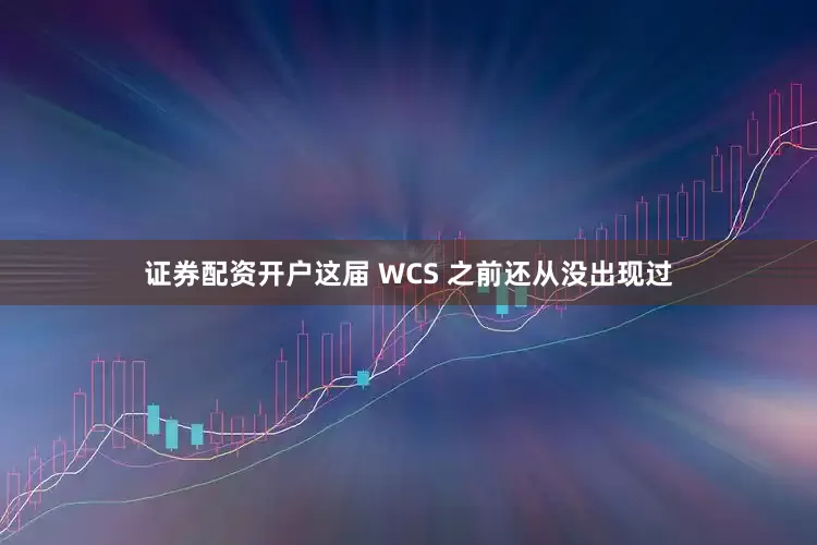 证券配资开户这届 WCS 之前还从没出现过