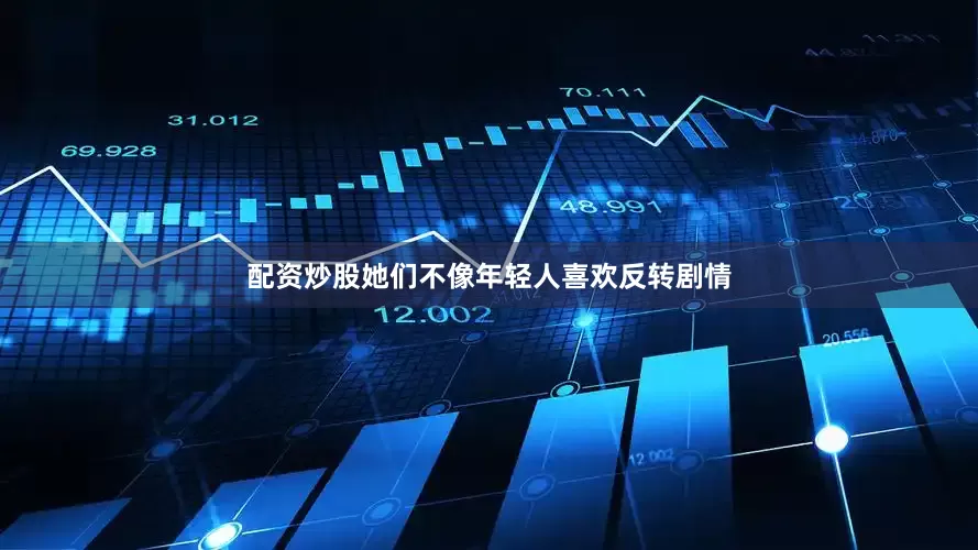 配资炒股她们不像年轻人喜欢反转剧情