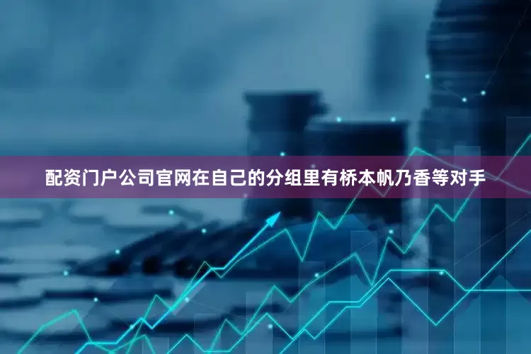 配资门户公司官网在自己的分组里有桥本帆乃香等对手