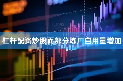 杠杆配资炒股而部分炼厂自用量增加