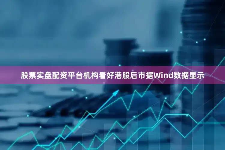 股票实盘配资平台机构看好港股后市　　据Wind数据显示