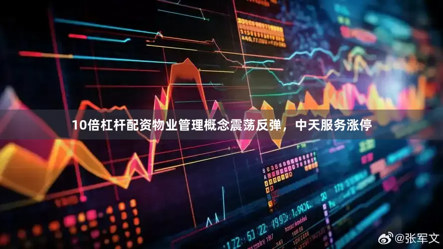 10倍杠杆配资物业管理概念震荡反弹，中天服务涨停