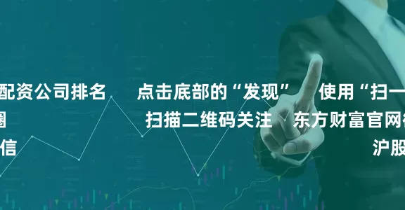 中国股票配资公司排名      点击底部的“发现”     使用“扫一扫”     即可将网页分享至朋友圈                            扫描二维码关注    东方财富官网微信                                                                        沪股通             深股通