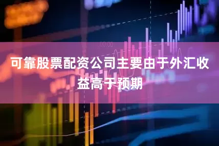 可靠股票配资公司主要由于外汇收益高于预期