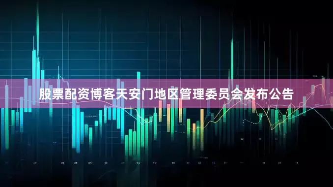 股票配资博客天安门地区管理委员会发布公告