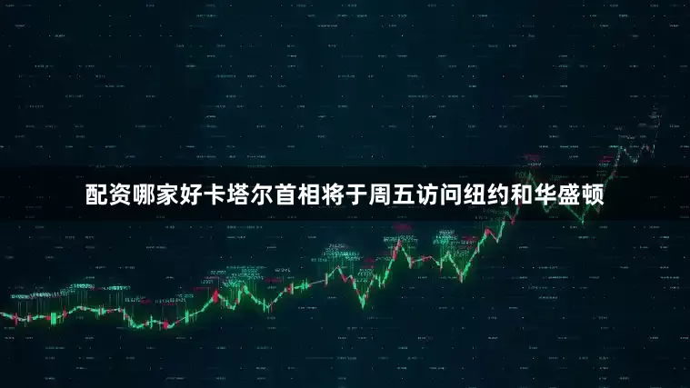 配资哪家好卡塔尔首相将于周五访问纽约和华盛顿