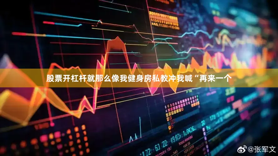 股票开杠杆就那么像我健身房私教冲我喊“再来一个