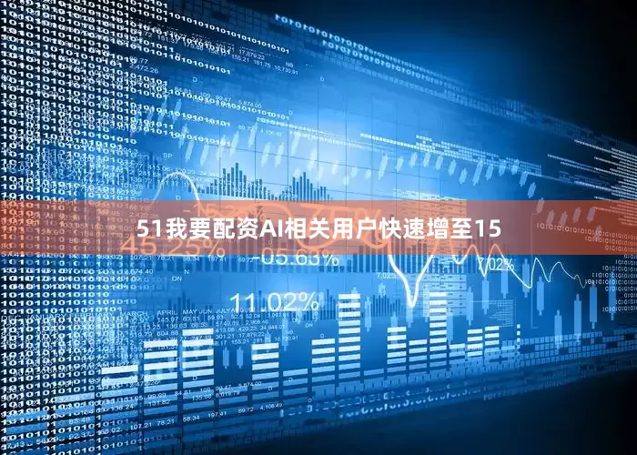 51我要配资AI相关用户快速增至15