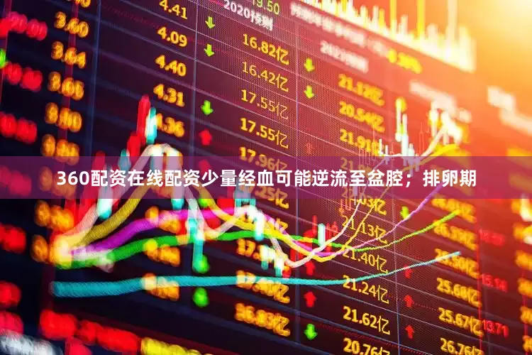 360配资在线配资少量经血可能逆流至盆腔；排卵期
