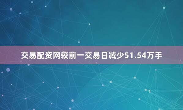 交易配资网较前一交易日减少51.54万手